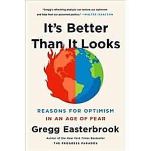 It's Better Than It Looks: Reasons for Optimism in an Age of Fear
