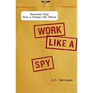 Work Like a Spy: Business Tips from a Former CIA O...