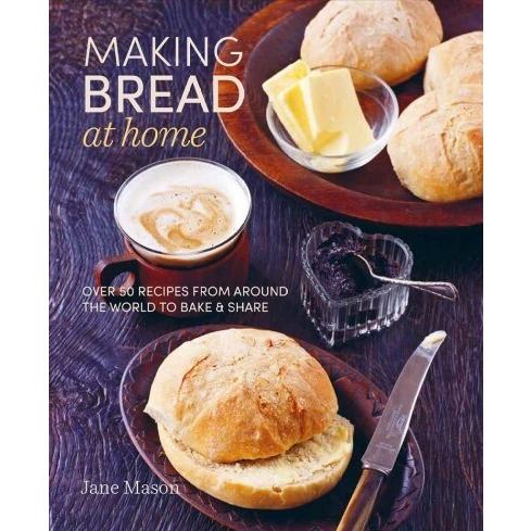 Making Bread at Home: Over 50 Recipes from Around ...