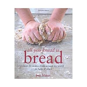 All You Knead is Bread: Over 50 Recipes from Aroun...