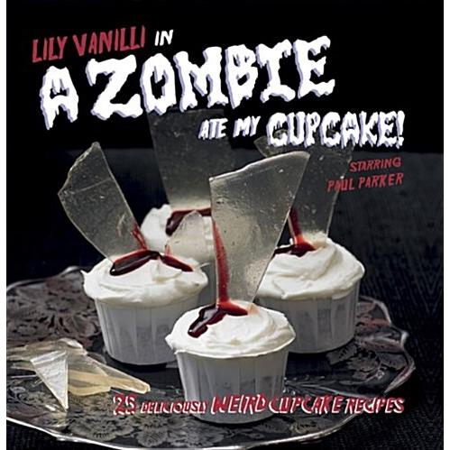 A Zombie Ate My Cupcake! : 25 Deliciously Weird Cu...
