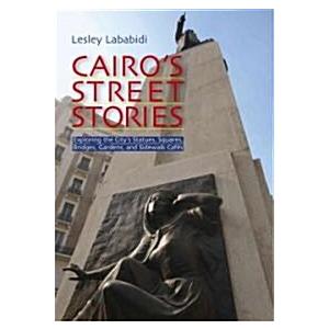 Cairo's Street Stories: Exploring the City's Statues Squares Bridges Gardens and Sidewalk Cafes (Paperback)