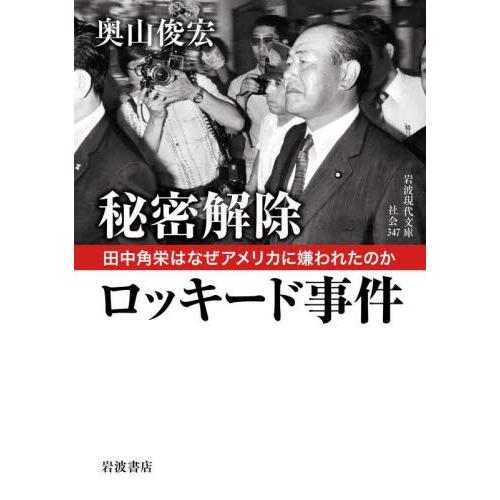 秘密解除ロッキード事件　田中角栄はなぜアメリカに嫌われたのか / 奥山俊宏