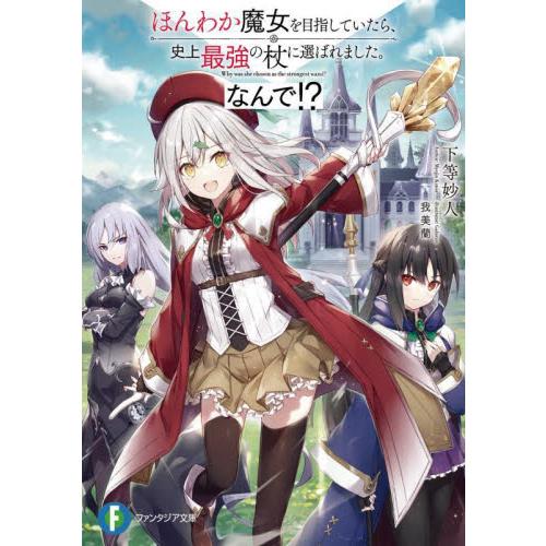 ほんわか魔女を目指していたら、史上最強の杖に選ばれました。なんで！？ / 下等妙人