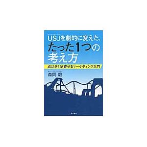 ＵＳＪ（ユニバーサル・スタジオ・ジャパン）を劇的に変えた、たった１つの考え方　成功を引き寄せるマーケ...