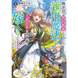 理不尽に婚約破棄されましたが、雑用魔法で王族直系の大貴族に嫁入りします！　１ / 藤森かつき／著