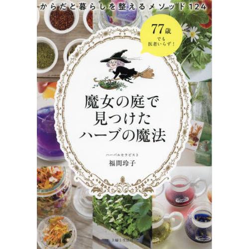 魔女の庭で見つけたハーブの魔法　からだと暮らしを整えるメソッド１２４ / 福間玲子／著