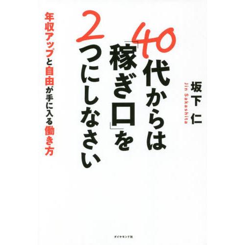 ４０代からは「稼ぎ口」を２つにしなさい　年収アップと自由が手に入る働き方 / 坂下　仁　著