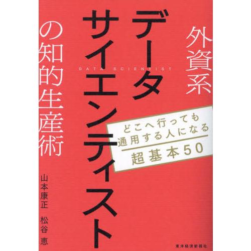 外資系データサイエンティストの知的生産術　どこへ行っても通用する人になる超基本５０ / 山本康正