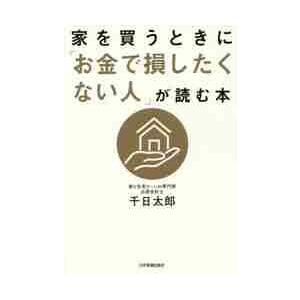 家を買うときに「お金で損したくない人」が読む本 / 千日　太郎　著