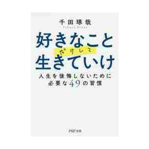 好きなことだけして生きていけ　人生を後悔しないために必要な４９の習慣 / 千田　琢哉　著