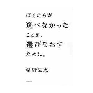 ぼくたちが選べなかったことを、選びなおすために。 / 幡野　広志　著