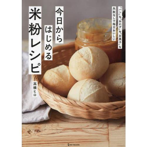 今日からはじめる米粉レシピ　「パン」も「おかず」も「お菓子」も失敗なしで毎日おいしい　いちばん簡単！...