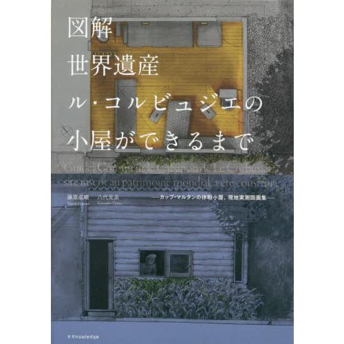 図解世界遺産ル・コルビュジエの小屋ができるまで　カップ・マルタンの休暇小屋、現地実測図面集 / 藤原...