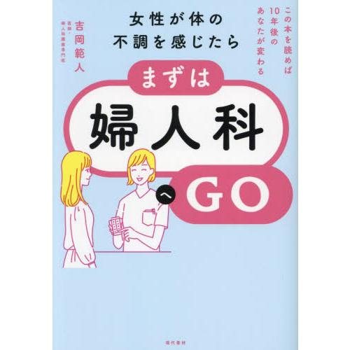 女性が体の不調を感じたら、まずは婦人科へＧＯ　この本を読めば１０年後のあなたが変わる / 吉岡範人