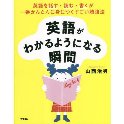 英語がわかるようになる瞬間　英語を話す・読む・書くが一番かんたんに身につくすごい勉強法 / 山西治男