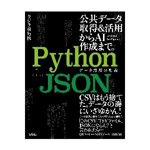 Ｐｙｔｈｏｎ＋ＪＳＯＮデータ活用の奥義　公共データ取得＆活用からＡＩ作成まで。 / クジラ飛行机　著