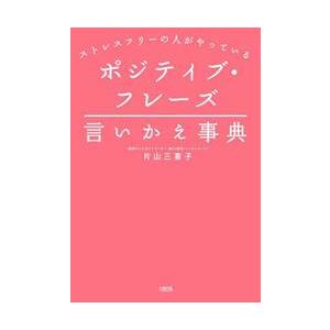 ポジティブ・フレーズ言いかえ事典　ストレスフリーの人がやっている / 片山三喜子