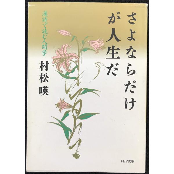 さよならだけが人生だ: 漢詩で読む人間学 (PHP文庫 ム 6-2)