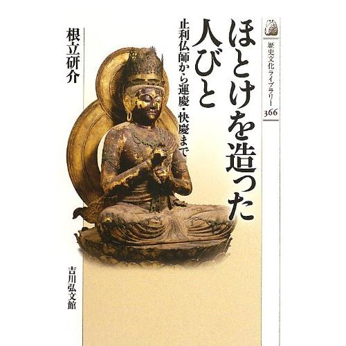 ほとけを造った人びと: 止利仏師から運慶・快慶まで (歴史文化ライブラリー 366)
