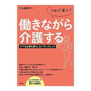 これで安心！働きながら介護する　――ケアも仕事も暮らしもバランスとって【単行本】《中古》