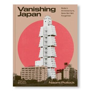 VANISHING JAPAN: MODERN ARCHITECTURE, GONE BUT NOT FORGOTTEN by Naomi Pollock