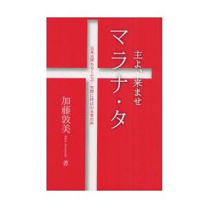 アートヴィレッジ マラナ タ主よ 来ませ 日本は間もなく亡ぶ-荒野に呼ばわる者の声 加藤敦美/著