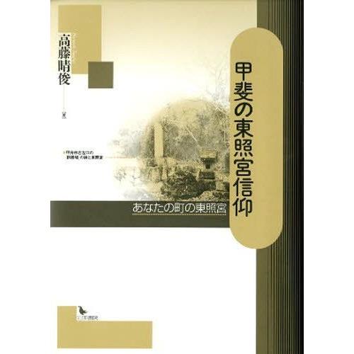 【送料無料】[本/雑誌]/甲斐の東照宮信仰 あなたの町の東照宮/高藤晴俊/著(単行本・ムック)
