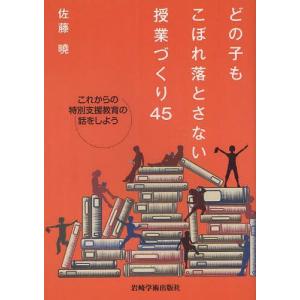[本/雑誌]/どの子もこぼれ落とさない授業づくり45 これからの特別支援教育の話をしよう/佐藤曉/著(単行本・ムック)