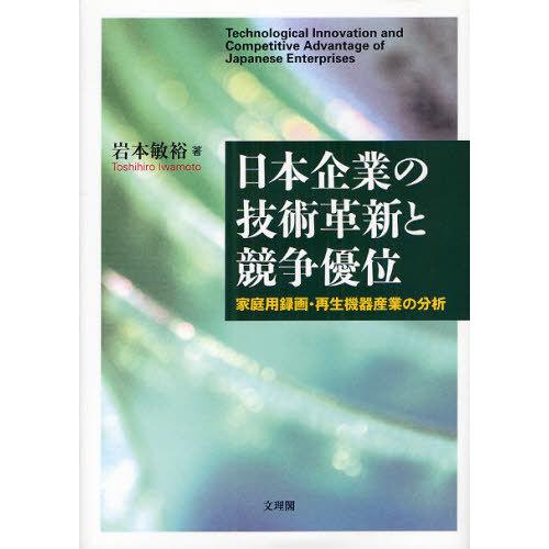 【送料無料】[本/雑誌]/日本企業の技術革新と競争優位 家庭用録画・再生機器産業の分析/岩本敏裕/著...
