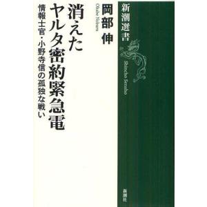 [本/雑誌]/消えたヤルタ密約緊急電 情報士官・小野寺信の孤独な戦い (新潮選書)/岡部伸/著(単行本・ムック)