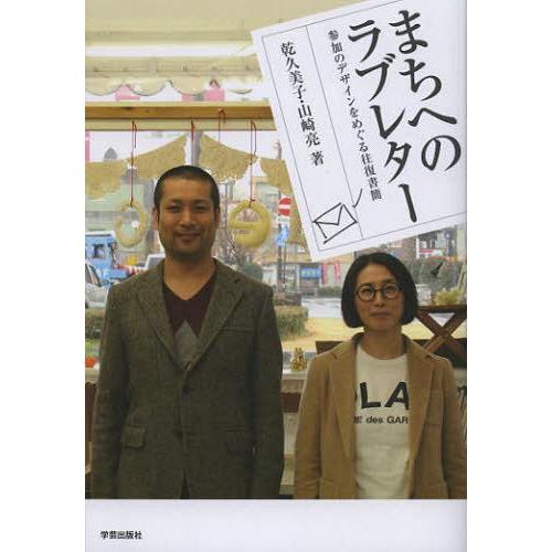 【送料無料】[本/雑誌]/まちへのラブレター 参加のデザインをめぐる往復書簡/乾久美子/著 山崎亮/...
