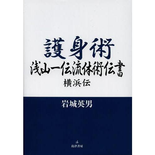 【送料無料】[本/雑誌]/護身術浅山一伝流体術伝書 横浜伝/岩城英男/著(単行本・ムック)