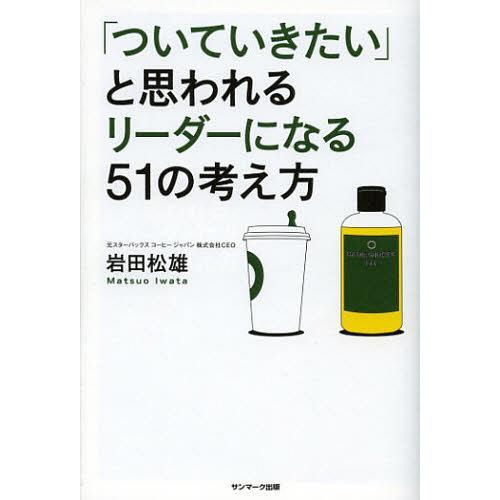 [本/雑誌]/「ついていきたい」と思われるリーダーになる51の考え方/岩田松雄/著(単行本・ムック)