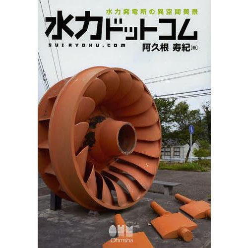 【送料無料】[本/雑誌]/水力ドットコム 水力発電所の異空間美景/阿久根寿紀/著(単行本・ムック)