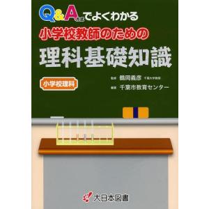 [本/雑誌]/Q&amp;A方式でよくわかる小学校教師のための理科基礎知識 小学校理科/鶴岡義彦/監修 千葉市教育センタ編著(単行本・ムック)