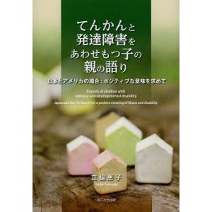 【送料無料】[本/雑誌]/てんかんと発達障害をあわせもつ子の親の語り 日本とアメリカの場合:ポジティブな意味を求めて/立脇恵子/著(単行本・ムック)