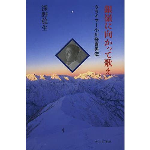 [本/雑誌]/銀嶺に向かって歌え クライマー小川登喜男伝/深野稔生/〔著〕(単行本・ムック)