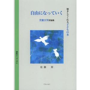 /自由になっていく 励ましてくれる子どもの本 児童文学評論集 /佐藤栞/著