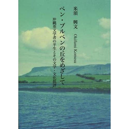 【送料無料】[本/雑誌]/ベン・ブルベンの丘をめざして 沖縄英文学/米須興文/著(単行本・ムック)