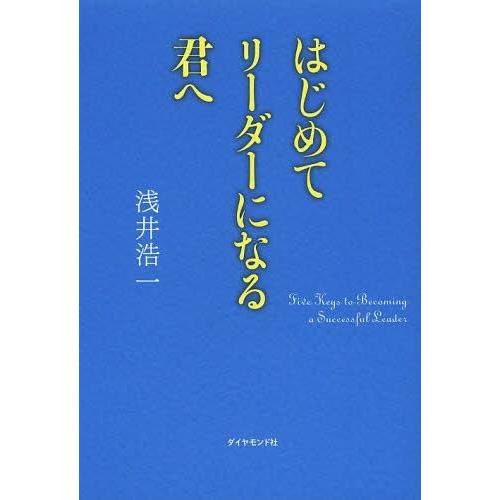 [本/雑誌]/はじめてリーダーになる君へ/浅井浩一/著(単行本・ムック)