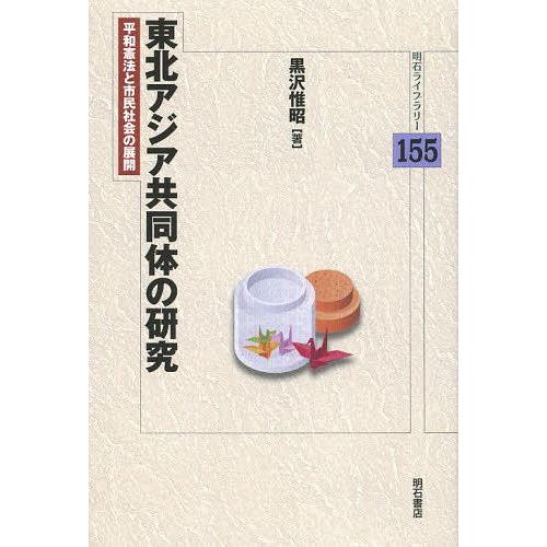 [本/雑誌]/東北アジア共同体の研究 平和憲法と市民社会の展開 (明石ライブラリー)/黒沢惟昭/著(...