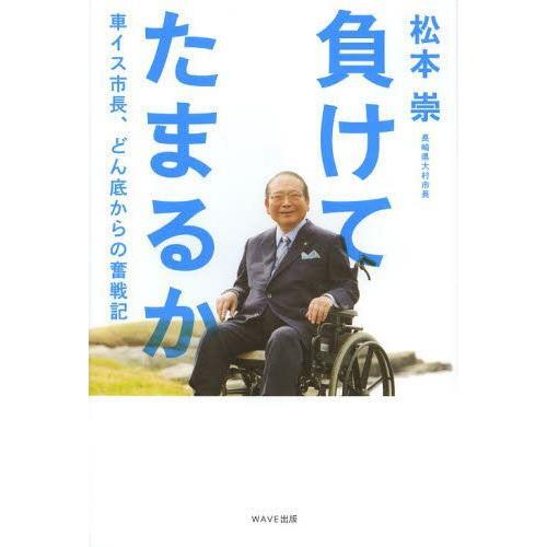 [本/雑誌]/負けてたまるか 車イス市長、どん底からの奮戦記/松本崇/著(単行本・ムック)