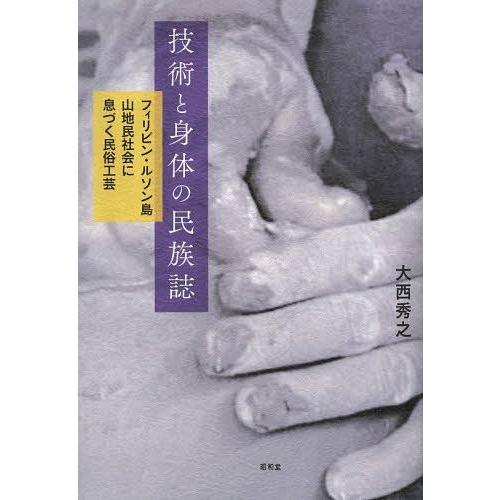 【送料無料】[本/雑誌]/技術と身体の民族誌 フィリピン・ルソン島山地民社会に息づく民俗工芸/大西秀...