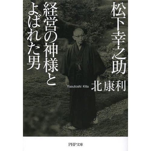 [本/雑誌]/松下幸之助経営の神様とよばれた男 (PHP文庫)/北康利/著(文庫)