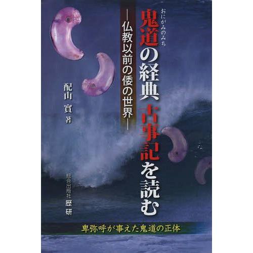 【送料無料】[本/雑誌]/鬼道(おにがみのみち)の経典古事記を読む 仏教以前の倭の世界/配山實/著