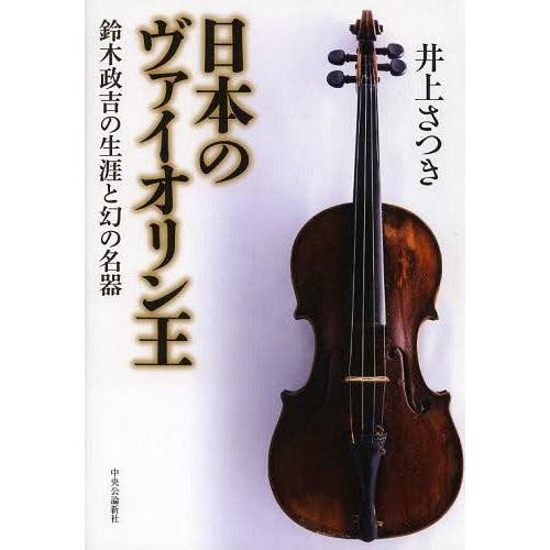 【送料無料】[本/雑誌]/日本のヴァイオリン王 鈴木政吉の生涯と幻の名器/井上さつき/著