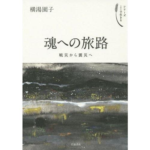 【送料無料】[本/雑誌]/魂への旅路 戦災から震災へ (シリーズここで生きる)/横湯園子/著