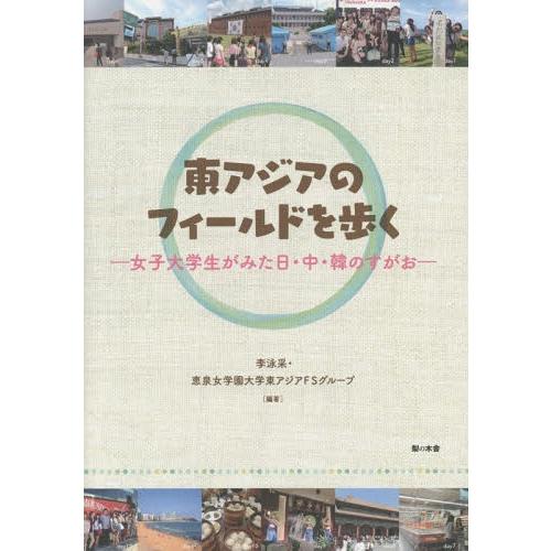 [本/雑誌]/東アジアのフィールドを歩く 女子大学生がみた日・中・韓のすがお/李泳采/編著 恵泉女学...