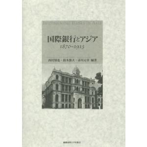 【送料無料】[本/雑誌]/国際銀行とアジア 1870〜1913/西村閑也/編著 鈴木俊夫/編著 赤川元章/編著